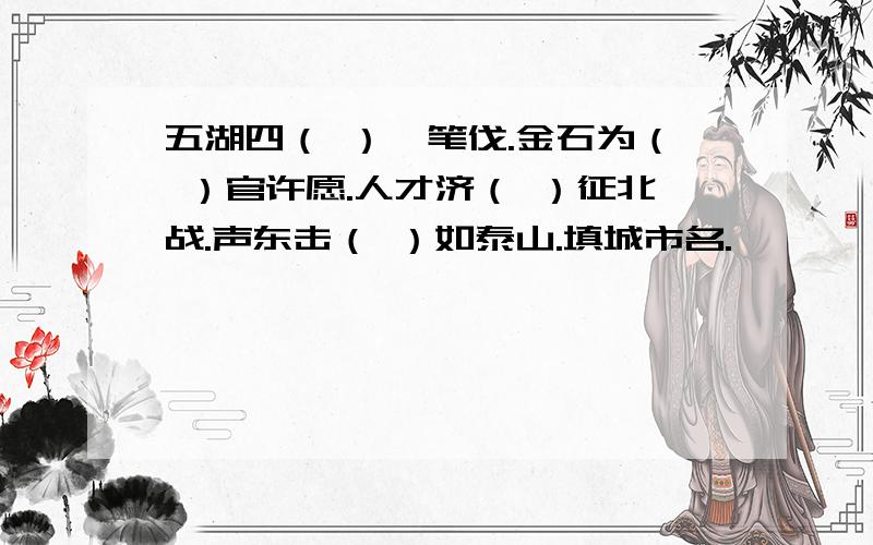 五湖四（ ）诛笔伐.金石为（ ）官许愿.人才济（ ）征北战.声东击（ ）如泰山.填城市名.