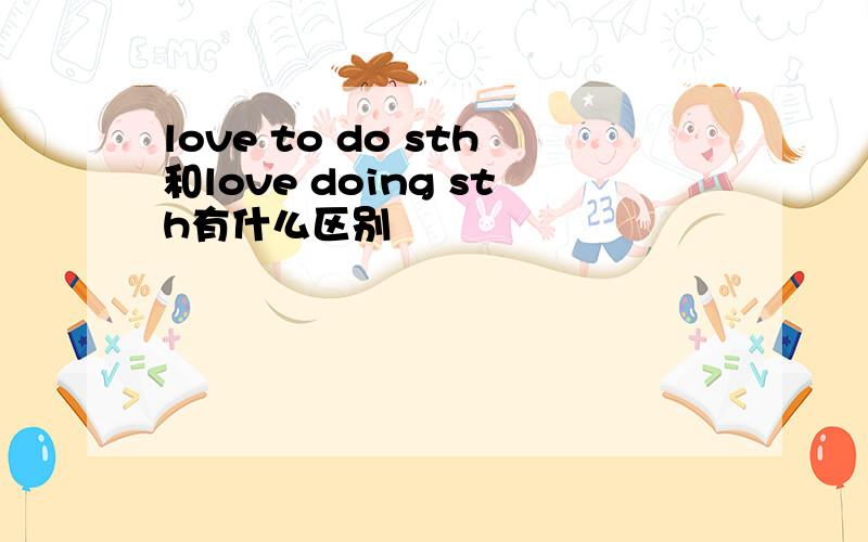 love to do sth和love doing sth有什么区别