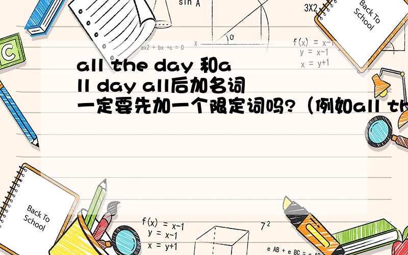 all the day 和all day all后加名词一定要先加一个限定词吗?（例如all the time）