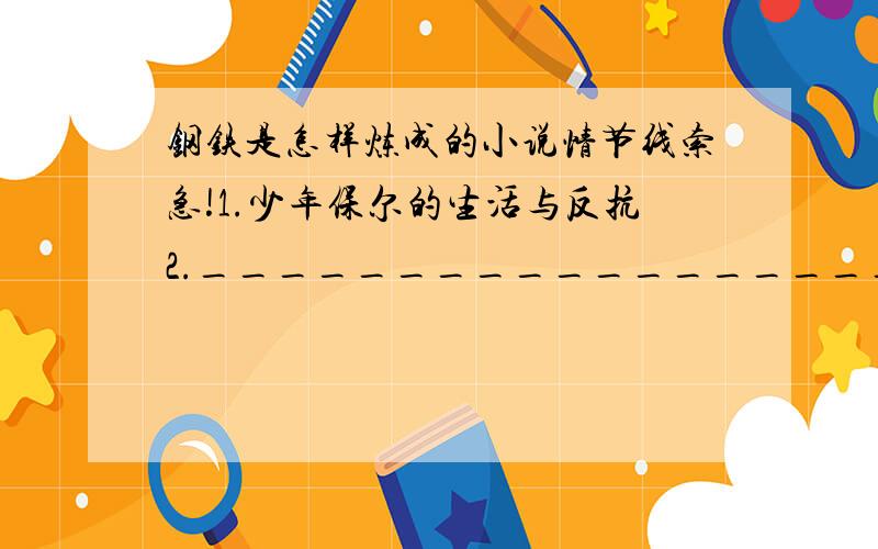 钢铁是怎样炼成的小说情节线索急!1.少年保尔的生活与反抗2.__________________3.保尔忘我工作4.___________________