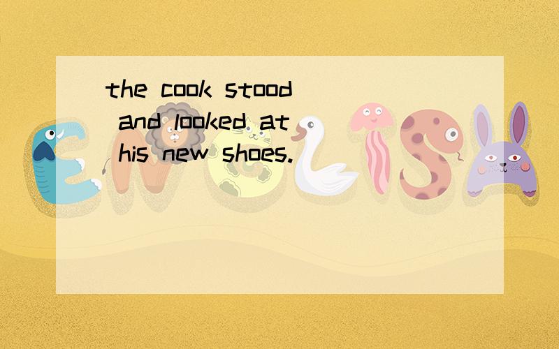 the cook stood and looked at his new shoes.