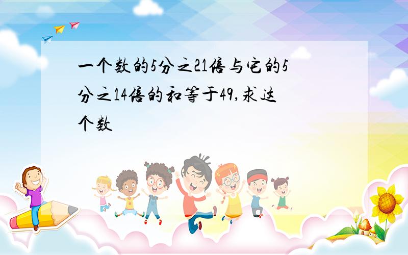 一个数的5分之21倍与它的5分之14倍的和等于49,求这个数