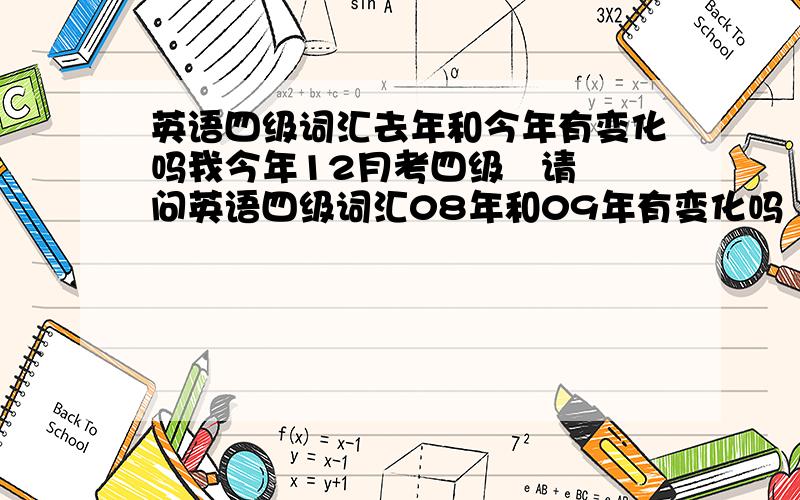 英语四级词汇去年和今年有变化吗我今年12月考四级   请问英语四级词汇08年和09年有变化吗     还有    买词汇书的话    王长喜  淘金和星火   买谁的好还有   请问下下   怎么复习啊   英语四