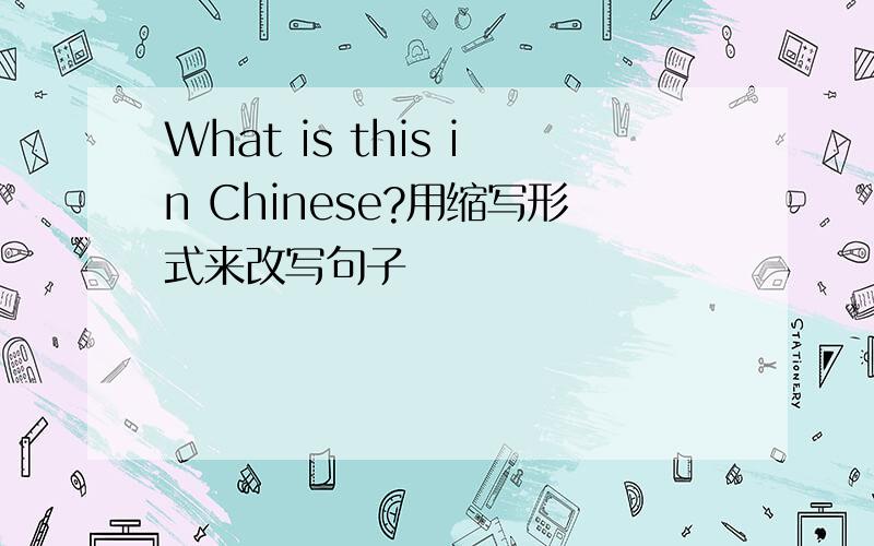 What is this in Chinese?用缩写形式来改写句子