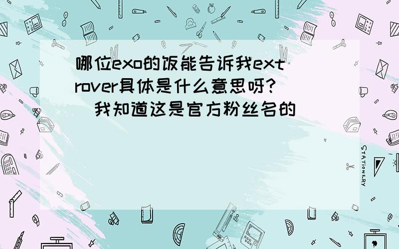 哪位exo的饭能告诉我extrover具体是什么意思呀?（我知道这是官方粉丝名的)