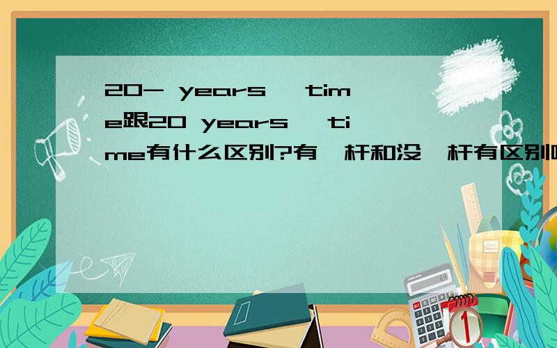 20- years' time跟20 years' time有什么区别?有一杆和没一杆有区别吗