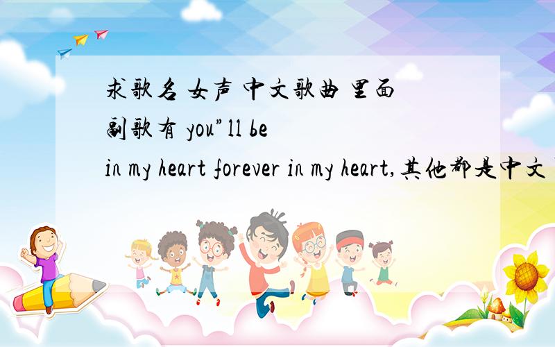 求歌名 女声 中文歌曲 里面副歌有 you”ll be in my heart forever in my heart,其他都是中文了 很像萧亚