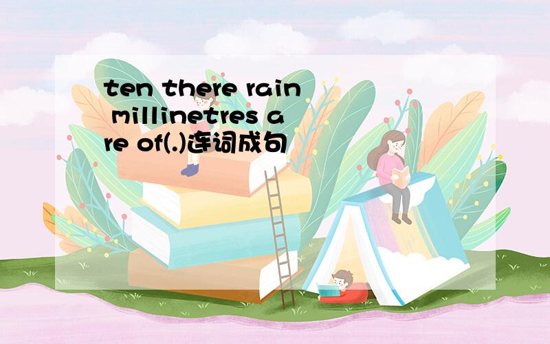 ten there rain millinetres are of(.)连词成句