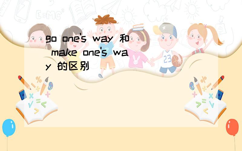 go one's way 和 make one's way 的区别