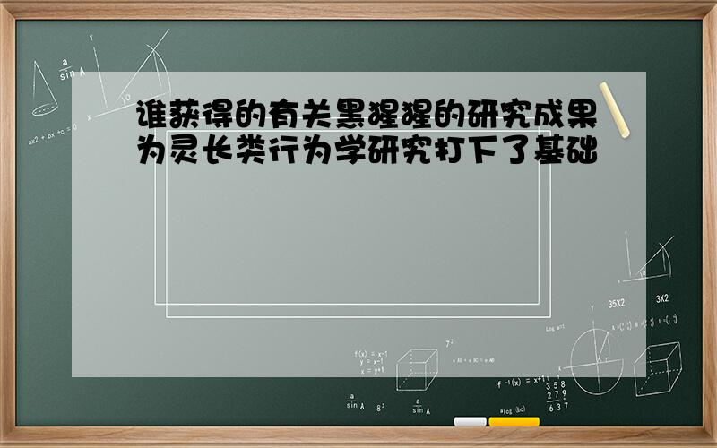 谁获得的有关黑猩猩的研究成果为灵长类行为学研究打下了基础