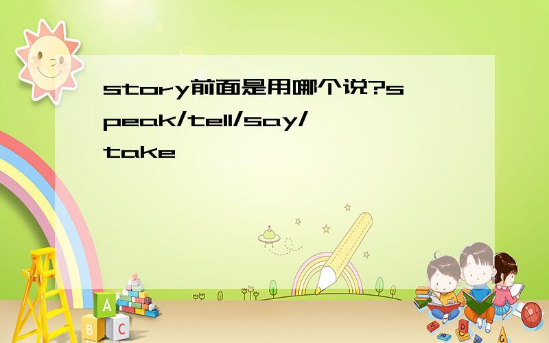 story前面是用哪个说?speak/tell/say/take