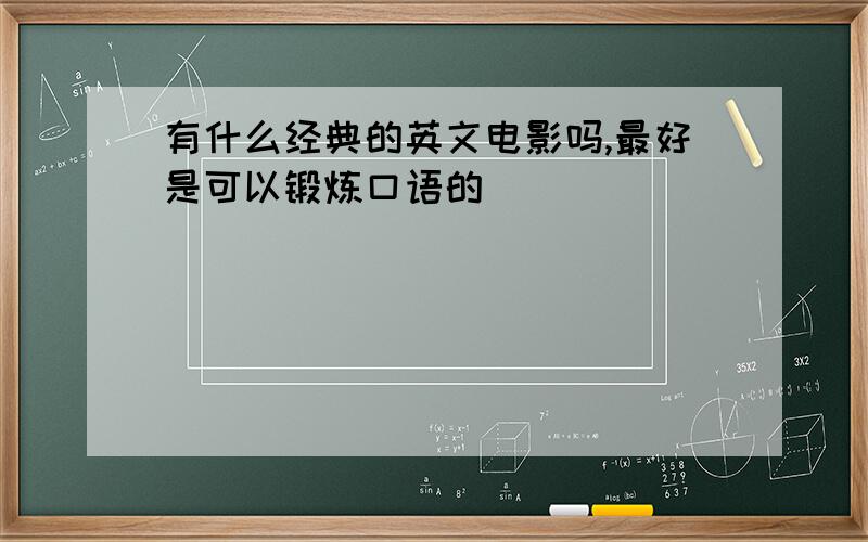 有什么经典的英文电影吗,最好是可以锻炼口语的