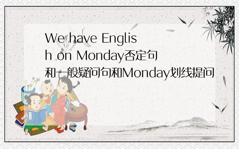 We have English on Monday否定句和一般疑问句和Monday划线提问