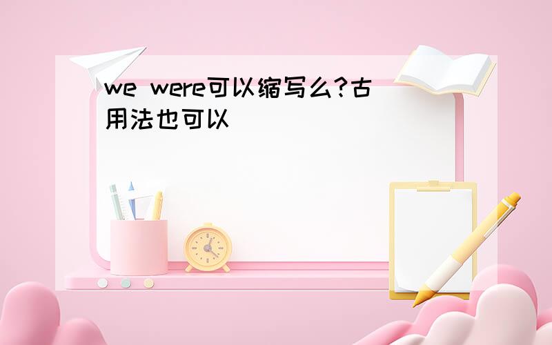 we were可以缩写么?古用法也可以