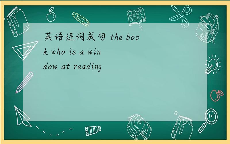 英语连词成句 the book who is a window at reading