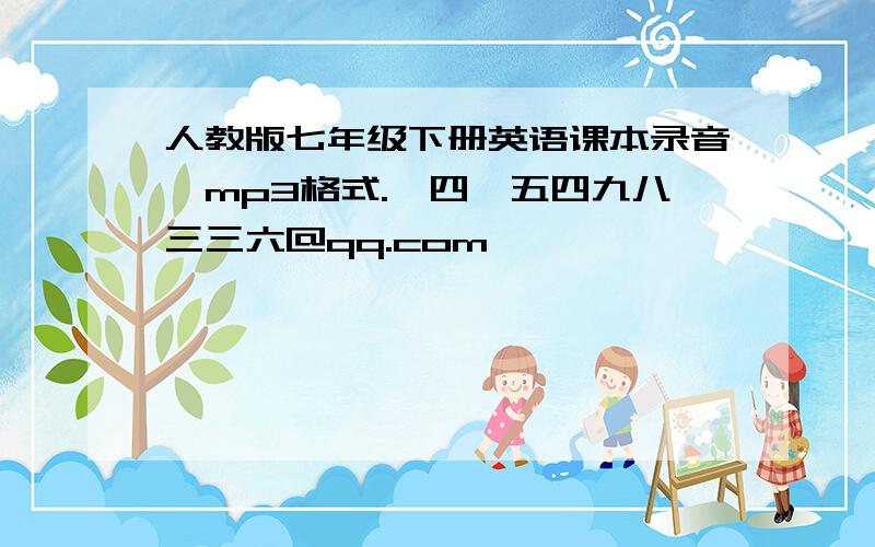 人教版七年级下册英语课本录音,mp3格式.一四一五四九八三三六@qq.com