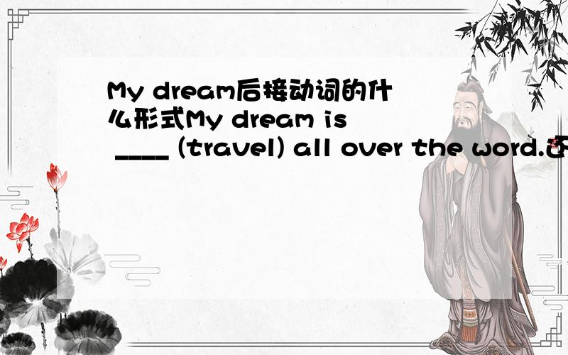 My dream后接动词的什么形式My dream is ____ (travel) all over the word.还有一个。The kids are learning ____ (fold) their own clothes at the kindergarten.