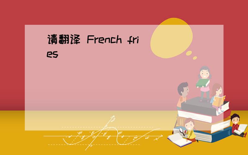 请翻译 French fries