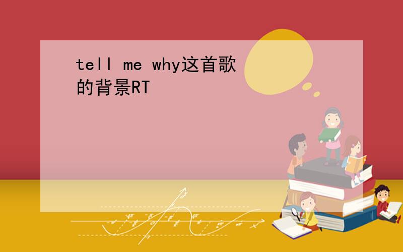 tell me why这首歌的背景RT