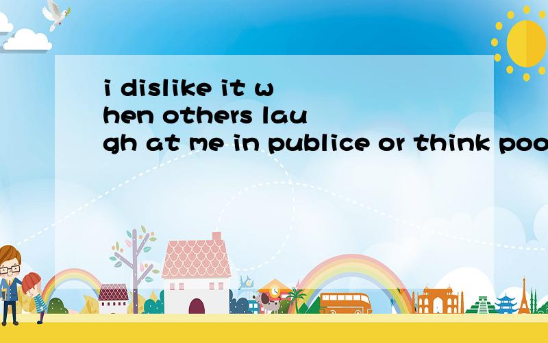 i dislike it when others laugh at me in publice or think poorly of me behind.句式分析,it 在里边起什么作用,用that可以么?