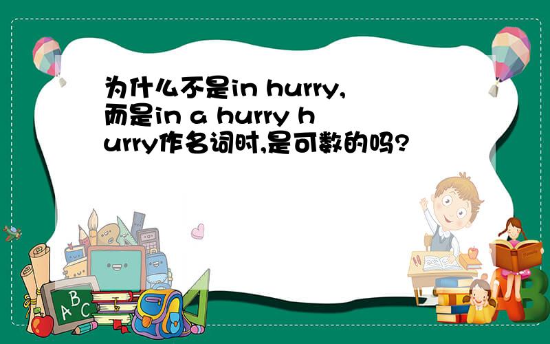 为什么不是in hurry,而是in a hurry hurry作名词时,是可数的吗?