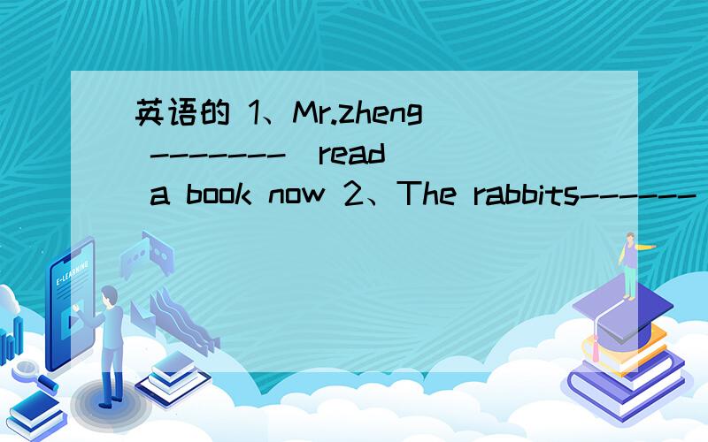 英语的 1、Mr.zheng -------(read) a book now 2、The rabbits------（junp）now3、Look!Tow and john ------（swim）4、My brother ---------（make）a kite in his room now5、Look!The bus -------（stop）6、We---------------（have）an Englis