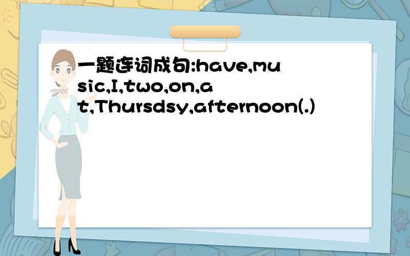 一题连词成句:have,music,I,two,on,at,Thursdsy,afternoon(.)