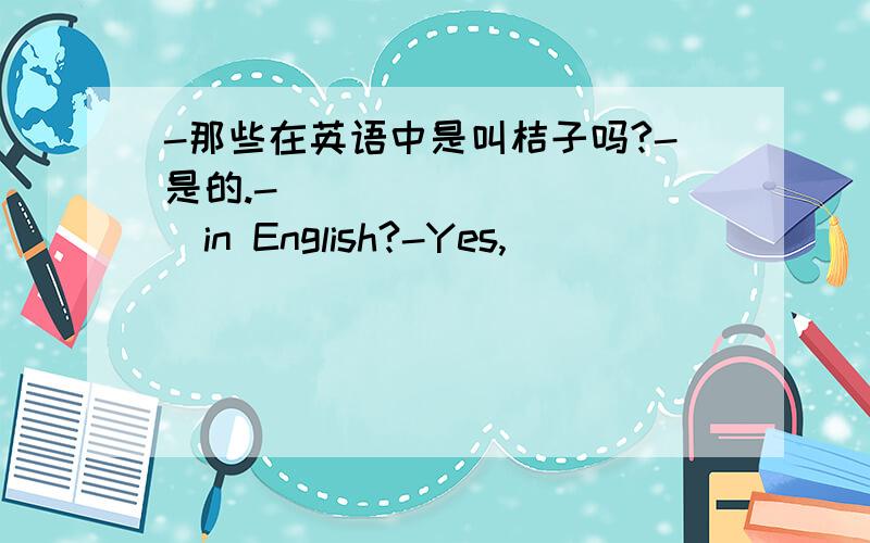 -那些在英语中是叫桔子吗?-是的.-___ ___ ___in English?-Yes,___ ___