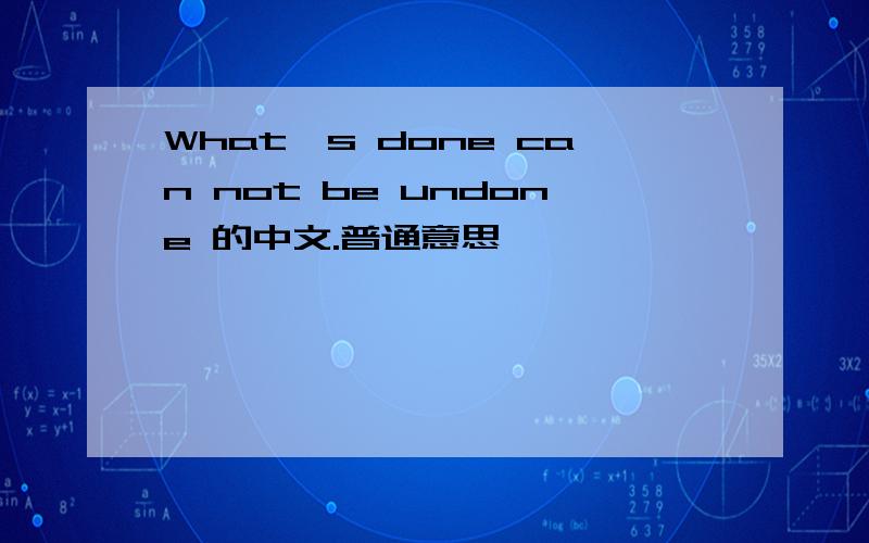 What's done can not be undone 的中文.普通意思,