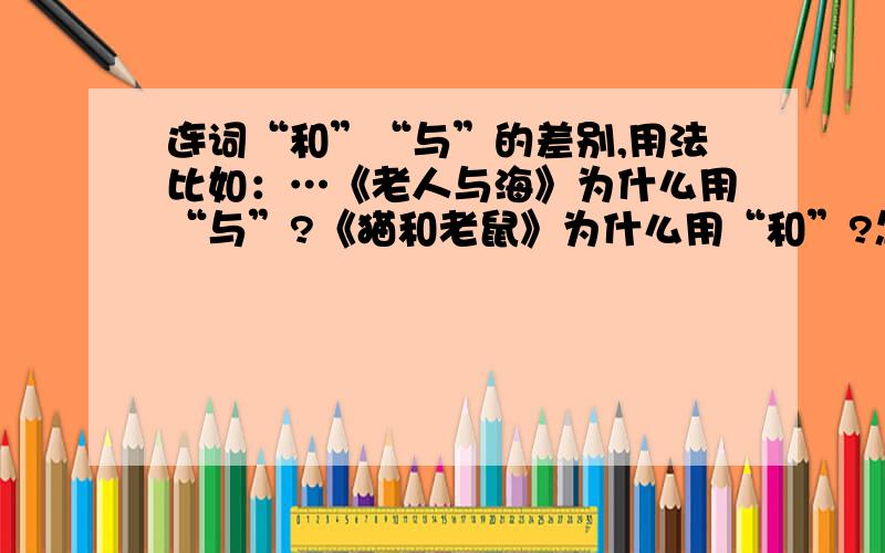 连词“和”“与”的差别,用法比如：…《老人与海》为什么用“与”?《猫和老鼠》为什么用“和”?怎么用?在上面提问中“差别,用法”,我故意省略了一个连词,就以这个为例子,应该说“XX的