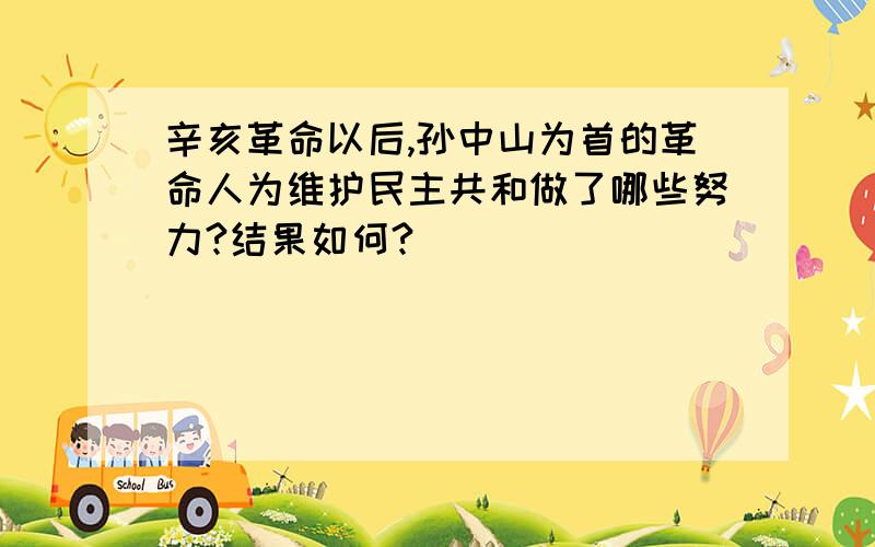 辛亥革命以后,孙中山为首的革命人为维护民主共和做了哪些努力?结果如何?