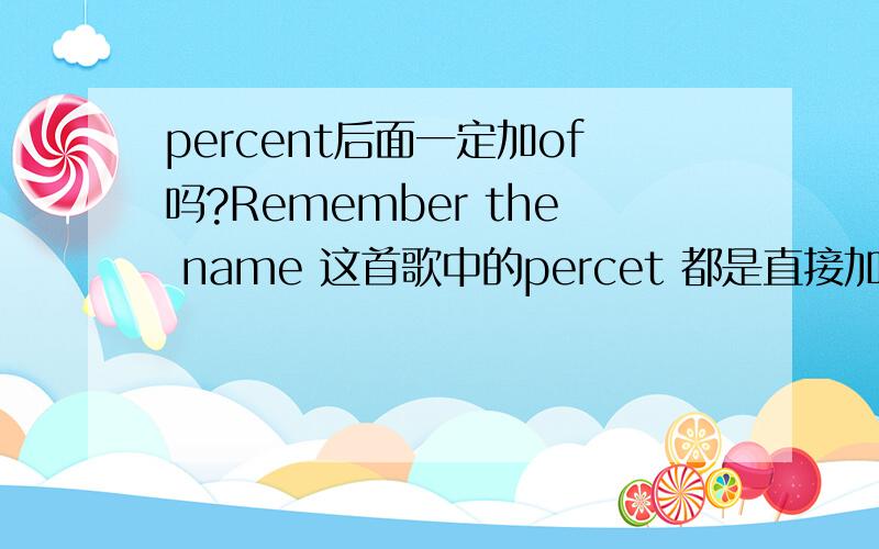 percent后面一定加of吗?Remember the name 这首歌中的percet 都是直接加名词,没有of的,