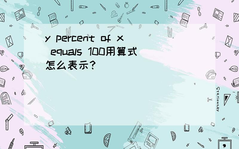 y percent of x equals 100用算式怎么表示？