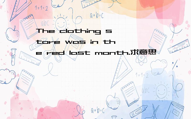 The clothing store was in the red last month.求意思