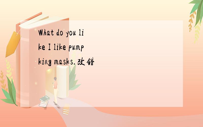 What do you like I like pumpking masks.改错