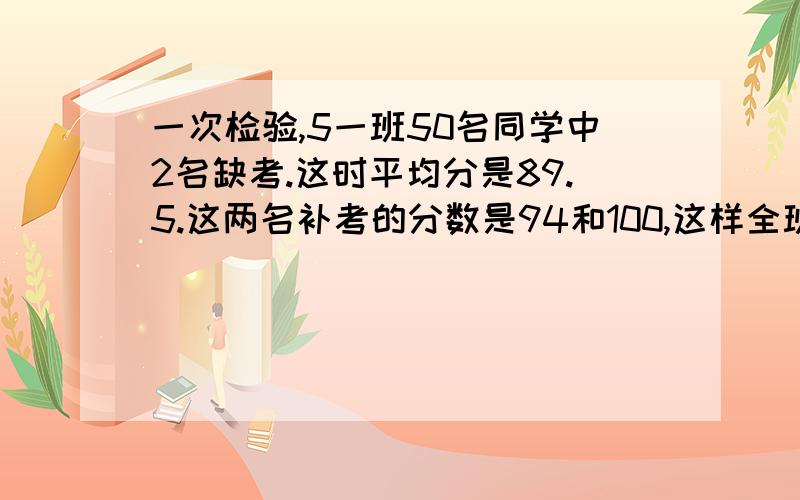 一次检验,5一班50名同学中2名缺考.这时平均分是89.5.这两名补考的分数是94和100,这样全班的平均成绩是?