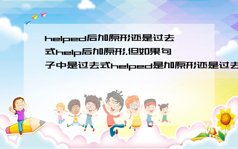 helped后加原形还是过去式help后加原形.但如果句子中是过去式helped是加原形还是过去式?初中阶段所学介词有哪些?