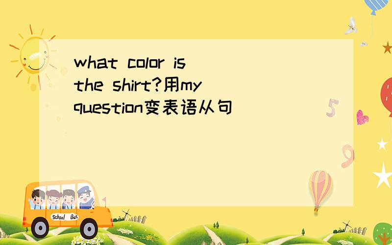 what color is the shirt?用my question变表语从句