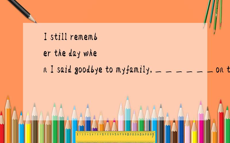 I still remember the day when I said goodbye to myfamily,______on the plane and started my journey to London.答案是stepped,为什么不填stepping,现在分词作伴随状语?