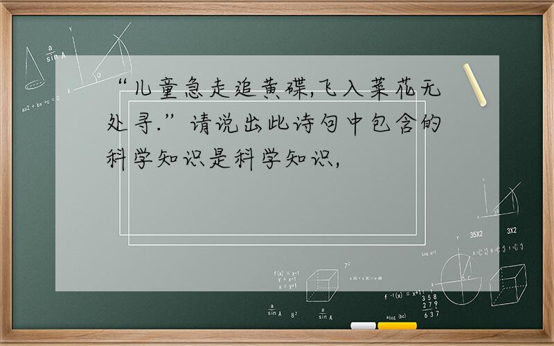 “儿童急走追黄碟,飞入菜花无处寻.”请说出此诗句中包含的科学知识是科学知识,