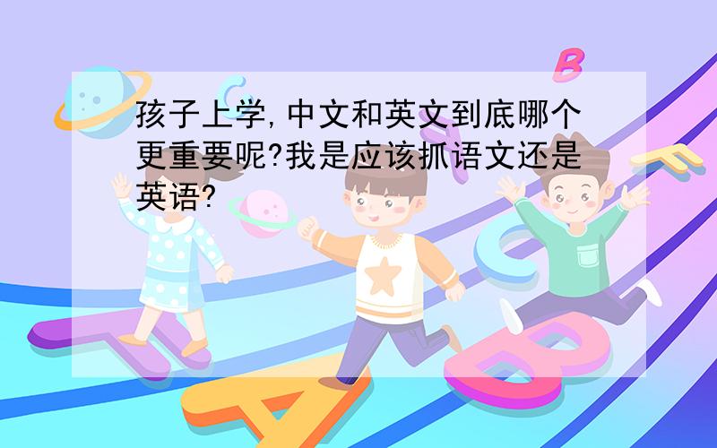 孩子上学,中文和英文到底哪个更重要呢?我是应该抓语文还是英语?