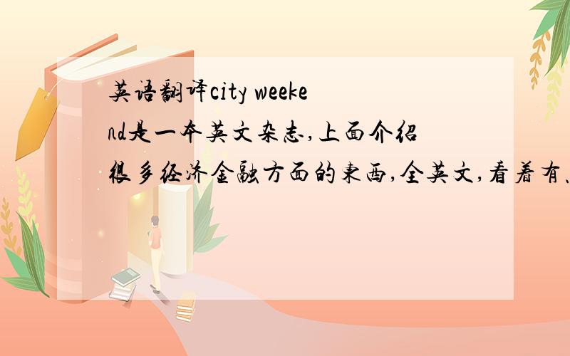 英语翻译city weekend是一本英文杂志,上面介绍很多经济金融方面的东西,全英文,看着有点困难,哪里有中文版的?