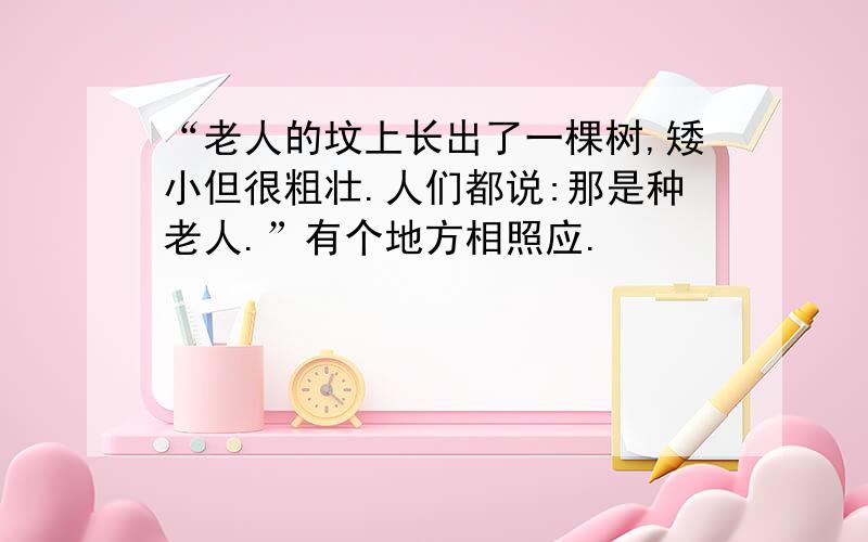 “老人的坟上长出了一棵树,矮小但很粗壮.人们都说:那是种老人.”有个地方相照应.