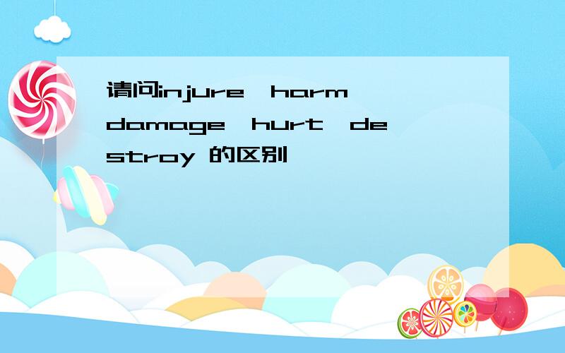 请问injure,harm,damage,hurt,destroy 的区别