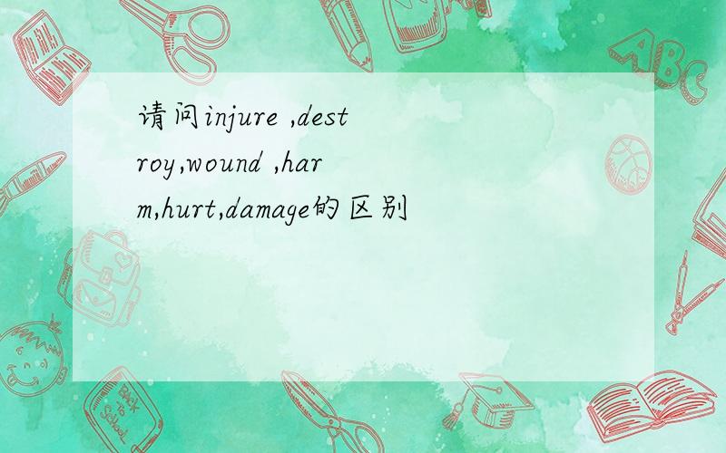 请问injure ,destroy,wound ,harm,hurt,damage的区别