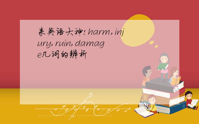 来英语大神!harm,injury,ruin,damage几词的辨析