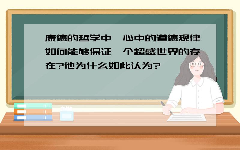 康德的哲学中,心中的道德规律如何能够保证一个超感世界的存在?他为什么如此认为?