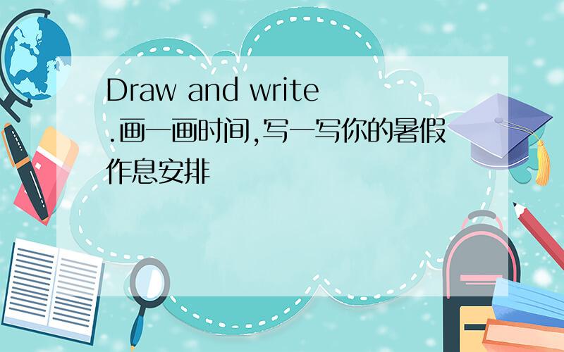 Draw and write.画一画时间,写一写你的暑假作息安排