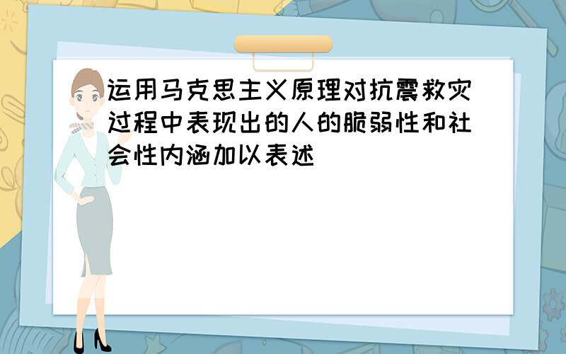 运用马克思主义原理对抗震救灾过程中表现出的人的脆弱性和社会性内涵加以表述