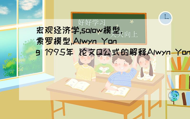 宏观经济学,solow模型,索罗模型,Alwyn Yong 1995年 论文Q公式的解释Alwyn Yong 1995年论文第二章开篇 Q公式的解释,即每部分所指代的要素